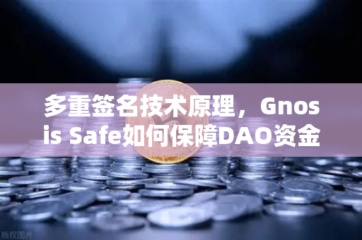 多重签名技术原理，Gnosis Safe如何保障DAO资金安全？
