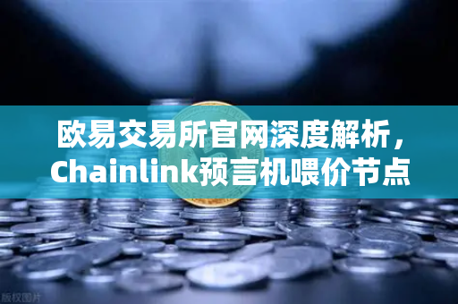 欧易交易所官网深度解析,Chainlink预言机喂价节点运行机制与防篡改设计全揭秘-第1张图片-欧易交易所 欧易交易所官网深度解析,Chainlink预言机喂价节点运行机制与防篡改设计全揭秘-第1张图片-欧易交易所
