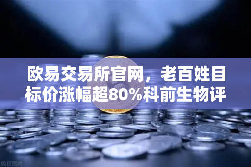 欧易交易所官网，老百姓目标价涨幅超80%科前生物评级被调低，消费与生物科技资金流向深度解析-第1张图片-欧易交易所