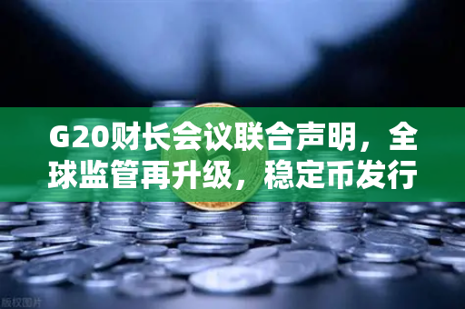 G20财长会议联合声明，全球监管再升级，稳定币发行方何去何从？-第1张图片-欧易交易所
