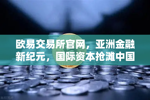 欧易交易所官网，亚洲金融新纪元，国际资本抢滩中国科技ETF-第1张图片-欧易交易所