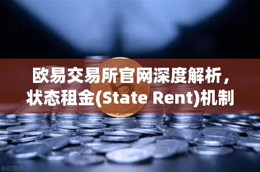 欧易交易所官网深度解析,状态租金(State Rent)机制—解决区块链状态爆炸问题的可行路径-第1张图片-欧易交易所 欧易交易所官网深度解析,状态租金(State Rent)机制—解决区块链状态爆炸问题的可行路径-第1张图片-欧易交易所