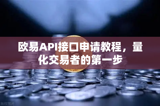 欧易API接口申请教程，量化交易者的第一步-第1张图片-欧易交易所