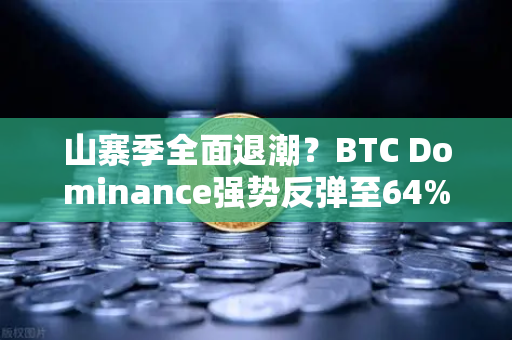 山寨季全面退潮？BTC Dominance强势反弹至64%心理关口，市场格局或将重塑-第1张图片-欧易交易所