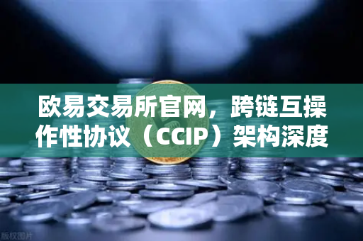 欧易交易所官网，跨链互操作性协议（CCIP）架构深度解析-第1张图片-欧易交易所