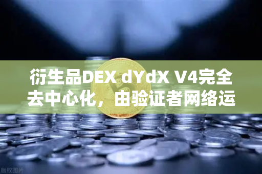衍生品DEX dYdX V4完全去中心化，由验证者网络运行的新纪元-第1张图片-欧易交易所