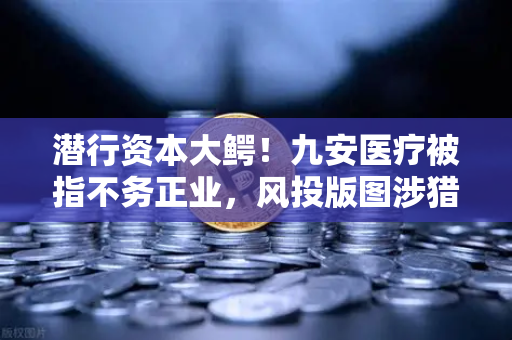 潜行资本大鳄！九安医疗被指不务正业，风投版图涉猎Web3？-第1张图片-欧易交易所