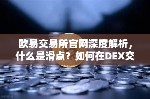 欧易交易所官网深度解析，什么是滑点？如何在DEX交易中科学设置滑点容差？-第1张图片-欧易交易所