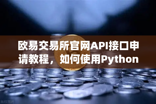 欧易交易所官网API接口申请教程，如何使用Python编写简单的交易脚本？-第1张图片-欧易交易所
