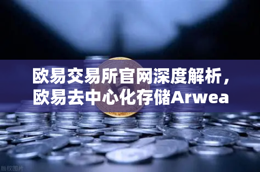 欧易交易所官网深度解析，欧易去中心化存储Arweave如何实现永久存储成本降低，推动档案级应用增多-第1张图片-欧易交易所