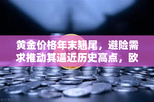 黄金价格年末翘尾，避险需求推动其逼近历史高点，欧易交易所官网深度解析-第1张图片-欧易交易所
