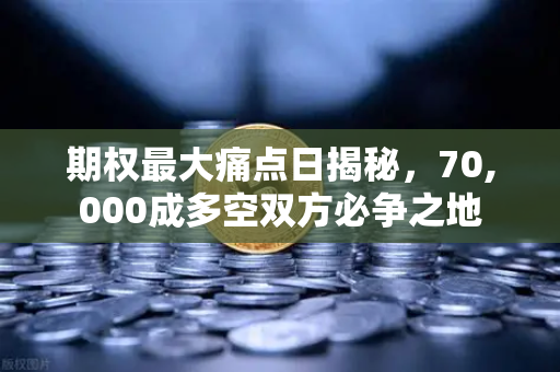 期权最大痛点日揭秘，70,000成多空双方必争之地-第1张图片-欧易交易所