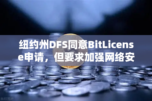 纽约州DFS同意BitLicense申请，但要求加强网络安保措施，加密交易所合规新纪元-第1张图片-欧易交易所